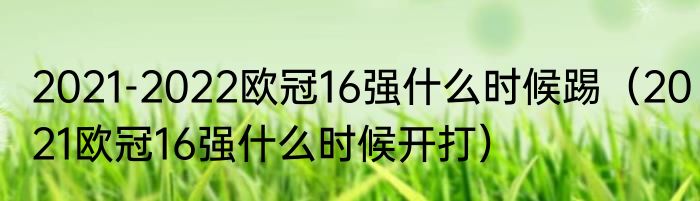 2021-2022欧冠16强什么时候踢（2021欧冠16强什么时候开打）
