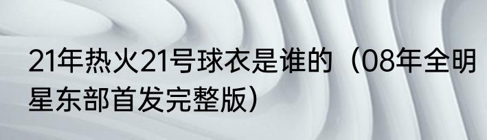 21年热火21号球衣是谁的（08年全明星东部首发完整版）