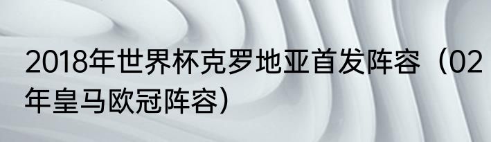 2018年世界杯克罗地亚首发阵容（02年皇马欧冠阵容）