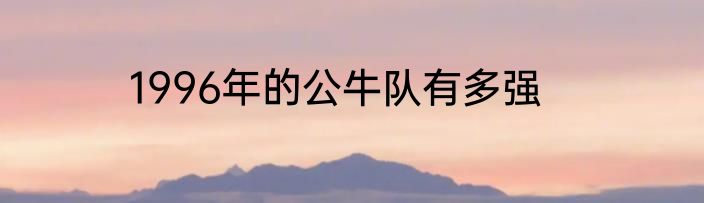 1996年的公牛队有多强