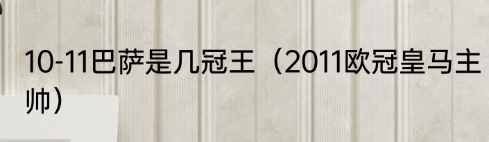 10-11巴萨是几冠王（2011欧冠皇马主帅）