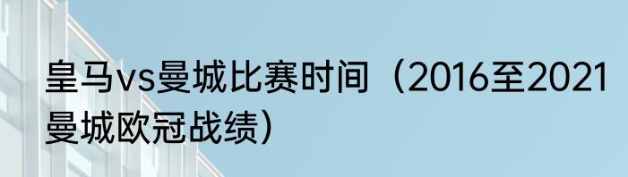 皇马vs曼城比赛时间（2016至2021曼城欧冠战绩）