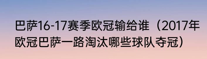 巴萨16-17赛季欧冠输给谁（2017年欧冠巴萨一路淘汰哪些球队夺冠）