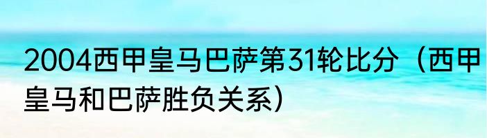 2004西甲皇马巴萨第31轮比分（西甲皇马和巴萨胜负关系）
