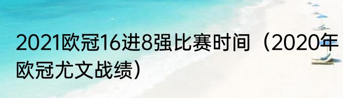 2021欧冠16进8强比赛时间（2020年欧冠尤文战绩）