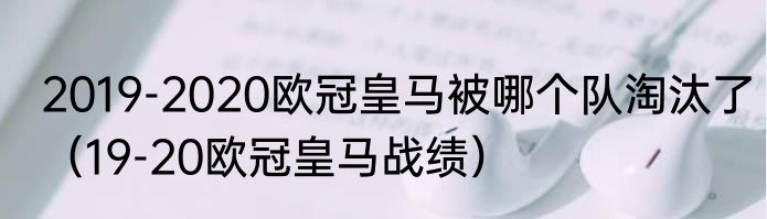 2019-2020欧冠皇马被哪个队淘汰了（19-20欧冠皇马战绩）