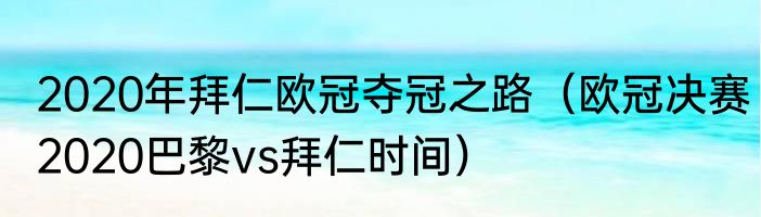 2020年拜仁欧冠夺冠之路（欧冠决赛2020巴黎vs拜仁时间）