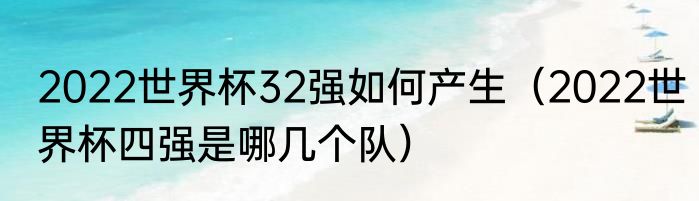 2022世界杯32强如何产生（2022世界杯四强是哪几个队）