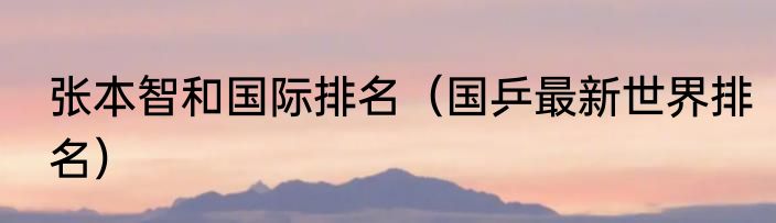 张本智和国际排名（国乒最新世界排名）