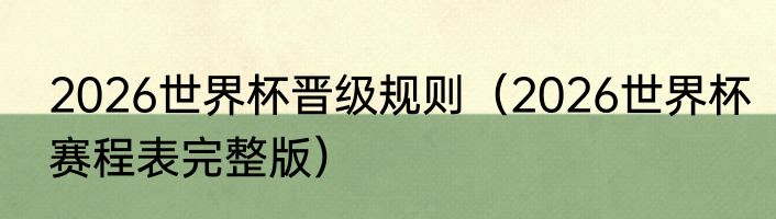 2026世界杯晋级规则（2026世界杯赛程表完整版）