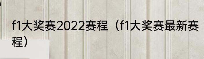 f1大奖赛2022赛程（f1大奖赛最新赛程）
