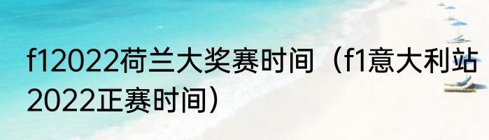 f12022荷兰大奖赛时间（f1意大利站2022正赛时间）