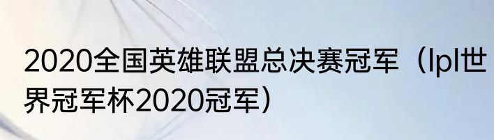 2020全国英雄联盟总决赛冠军（lpl世界冠军杯2020冠军）