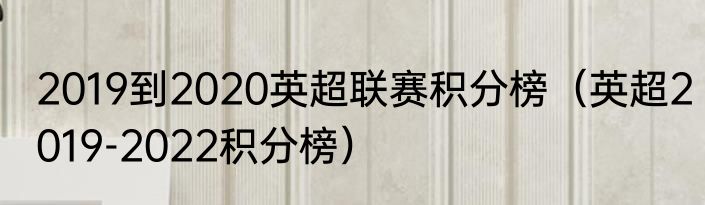 2019到2020英超联赛积分榜（英超2019-2022积分榜）
