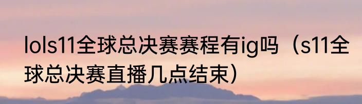 lols11全球总决赛赛程有ig吗（s11全球总决赛直播几点结束）