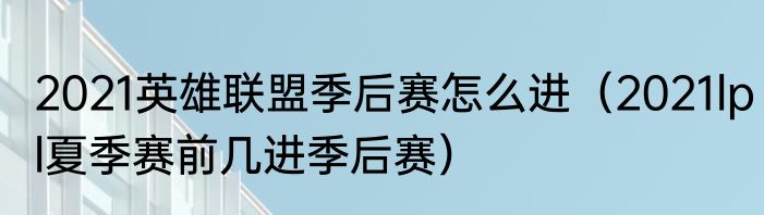 2021英雄联盟季后赛怎么进（2021lpl夏季赛前几进季后赛）