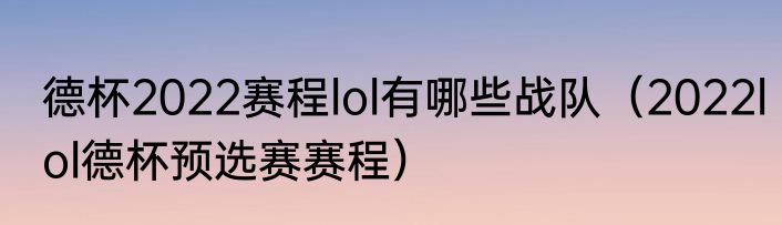 德杯2022赛程lol有哪些战队（2022lol德杯预选赛赛程）