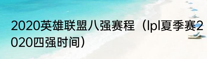 2020英雄联盟八强赛程（lpl夏季赛2020四强时间）