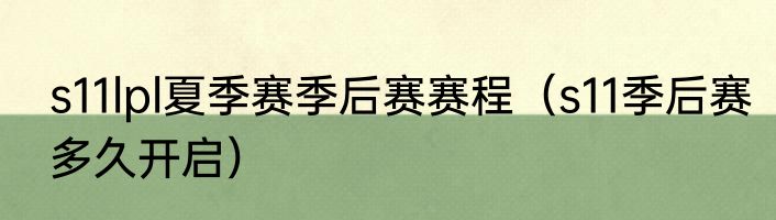 s11lpl夏季赛季后赛赛程（s11季后赛多久开启）