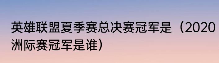 英雄联盟夏季赛总决赛冠军是（2020洲际赛冠军是谁）