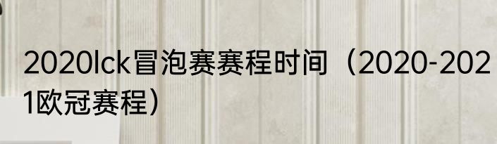 2020lck冒泡赛赛程时间（2020-2021欧冠赛程）