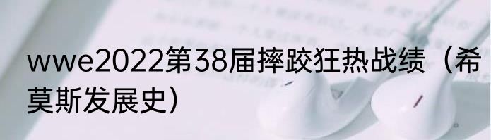 wwe2022第38届摔跤狂热战绩（希莫斯发展史）