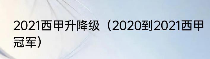 2021西甲升降级（2020到2021西甲冠军）