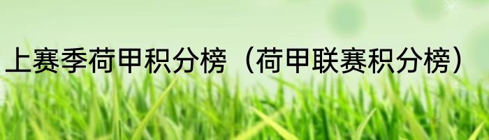 上赛季荷甲积分榜（荷甲联赛积分榜）