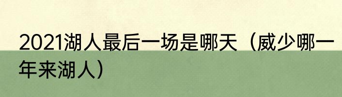 2021湖人最后一场是哪天（威少哪一年来湖人）