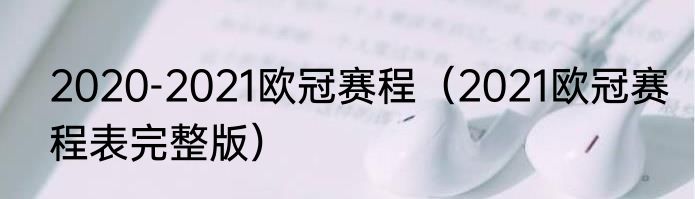 2020-2021欧冠赛程（2021欧冠赛程表完整版）