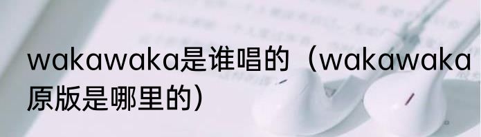 wakawaka是谁唱的（wakawaka原版是哪里的）