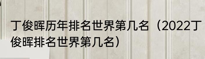 丁俊晖历年排名世界第几名（2022丁俊晖排名世界第几名）