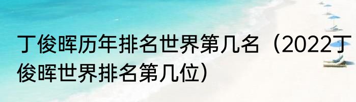 丁俊晖历年排名世界第几名（2022丁俊晖世界排名第几位）