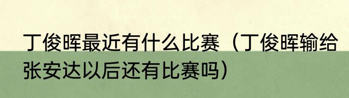丁俊晖最近有什么比赛（丁俊晖输给张安达以后还有比赛吗）