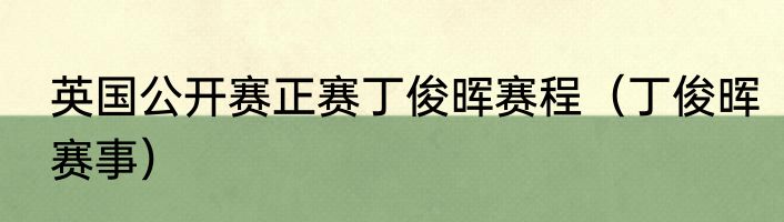 英国公开赛正赛丁俊晖赛程（丁俊晖赛事）
