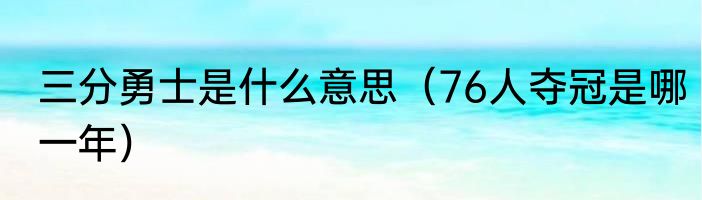 三分勇士是什么意思（76人夺冠是哪一年）