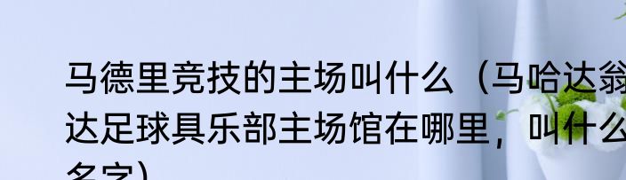 马德里竞技的主场叫什么（马哈达翁达足球具乐部主场馆在哪里，叫什么名字）