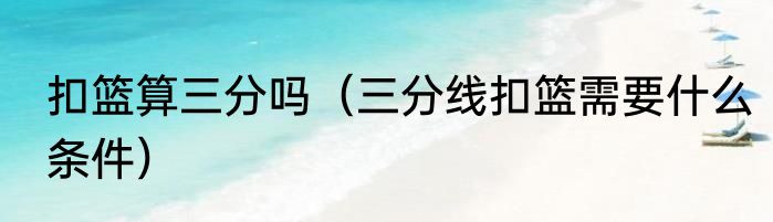 扣篮算三分吗（三分线扣篮需要什么条件）