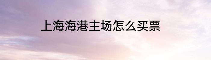 上海海港主场怎么买票