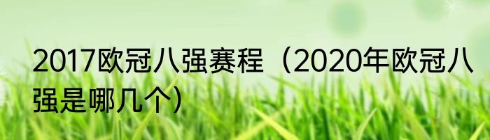 2017欧冠八强赛程（2020年欧冠八强是哪几个）