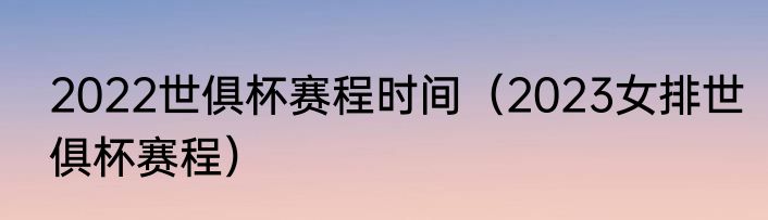 2022世俱杯赛程时间（2023女排世俱杯赛程）