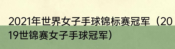 2021年世界女子手球锦标赛冠军（2019世锦赛女子手球冠军）
