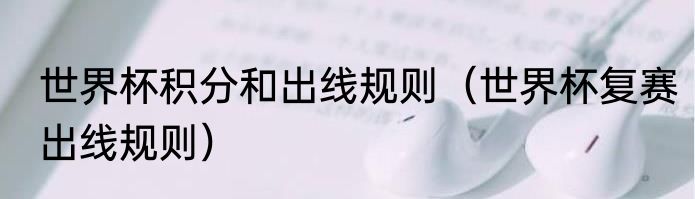 世界杯积分和出线规则（世界杯复赛出线规则）