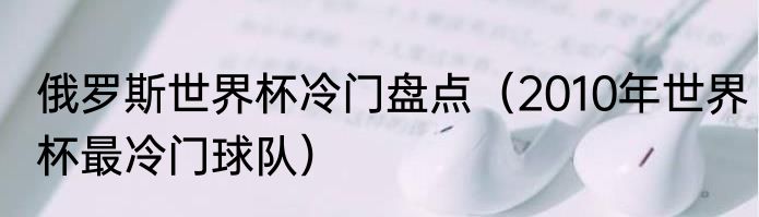俄罗斯世界杯冷门盘点（2010年世界杯最冷门球队）