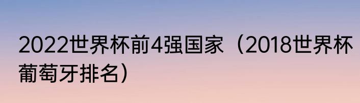 2022世界杯前4强国家(2018世界杯葡萄牙排名)