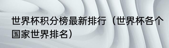 世界杯积分榜最新排行（世界杯各个国家世界排名）