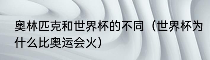 奥林匹克和世界杯的不同（世界杯为什么比奥运会火）