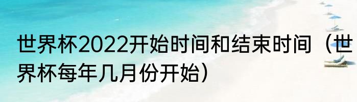 世界杯2022开始时间和结束时间（世界杯每年几月份开始）