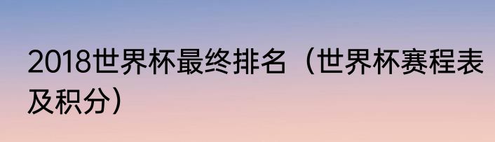 2018世界杯最终排名（世界杯赛程表及积分）