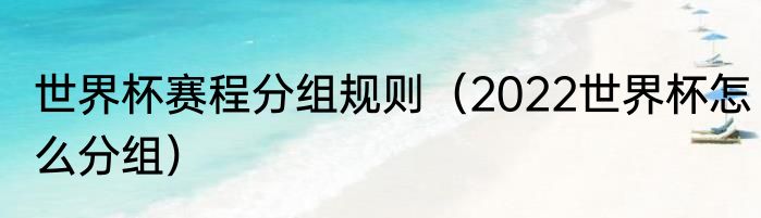 世界杯赛程分组规则（2022世界杯怎么分组）